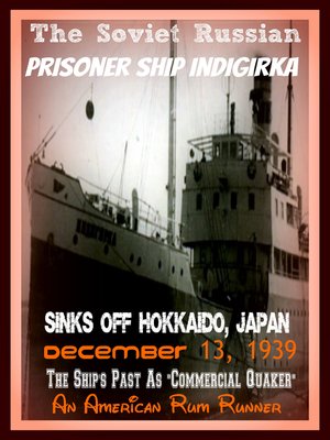 cover image of The Soviet Russian Prisoner Ship Indigirka Sinks Off Hokkaido, Japan December 13, 1939 the Ship's Past As Commercial Quaker, an American Rum Runner